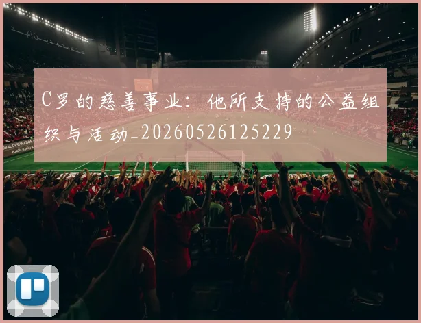C罗的慈善事业：他所支持的公益组织与活动_20260526125229