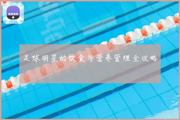 足球明星的饮食与营养管理全攻略