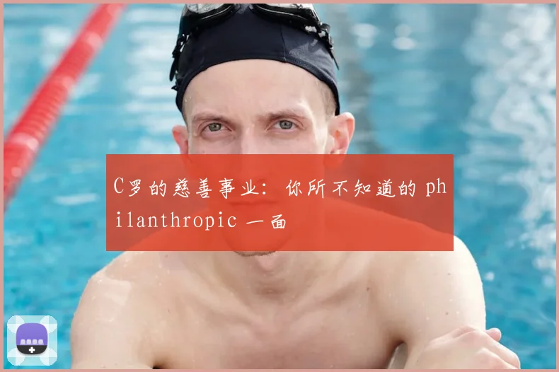 C罗的慈善事业：你所不知道的 philanthropic 一面