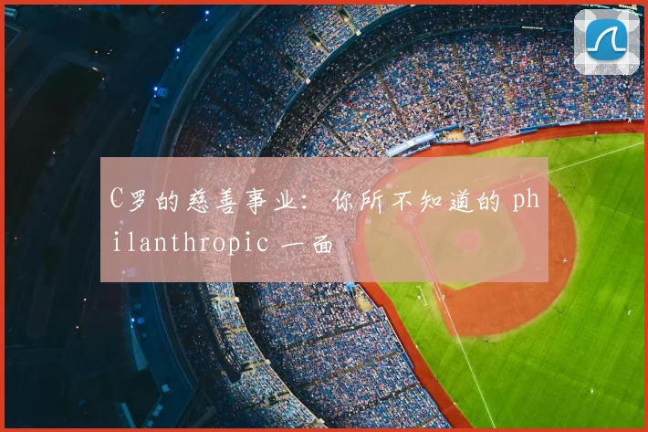 C罗的慈善事业:你所不知道的 philanthropic 一面