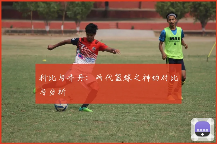 科比与乔丹：两代篮球之神的对比与分析