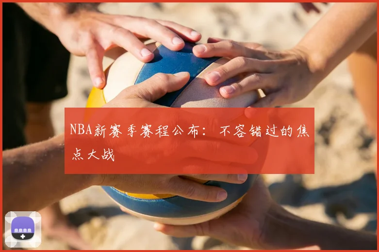 NBA新赛季赛程公布：不容错过的焦点大战