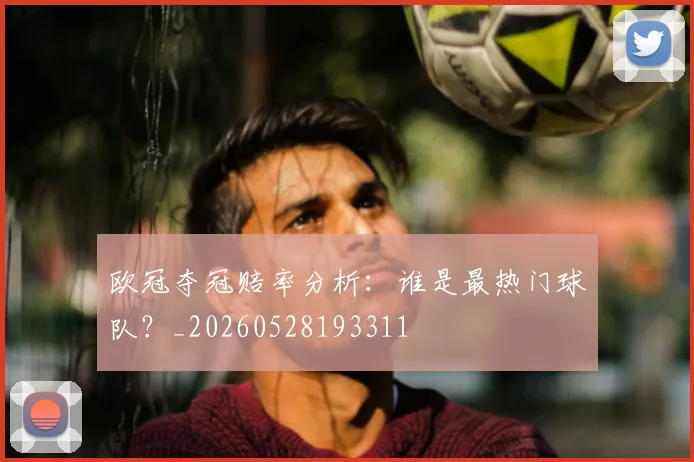 欧冠夺冠赔率分析：谁是最热门球队？_20260528193311