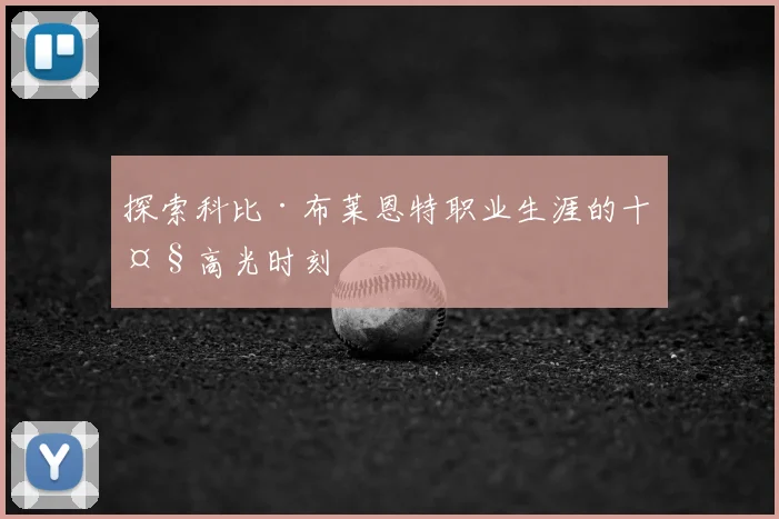 探索科比·布莱恩特职业生涯的十大高光时刻
