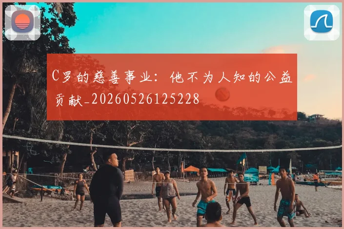 C罗的慈善事业：他不为人知的公益贡献_20260526125228