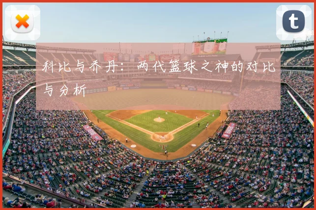 科比与乔丹：两代篮球之神的对比与分析