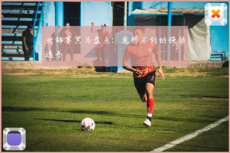 世锦赛黑马盘点：意想不到的强劲选手
